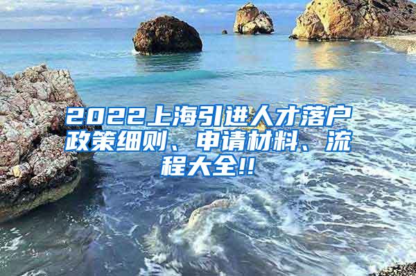 2022上海引进人才落户政策细则、申请材料、流程大全!!