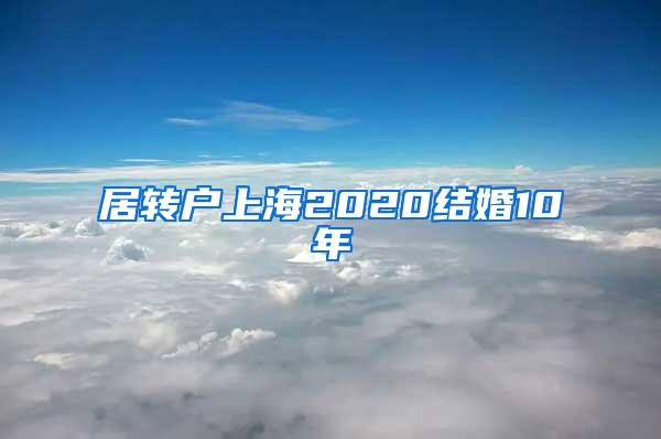 居转户上海2020结婚10年