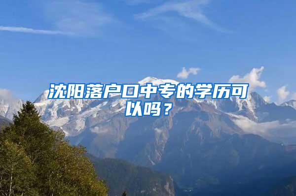 沈阳落户口中专的学历可以吗？