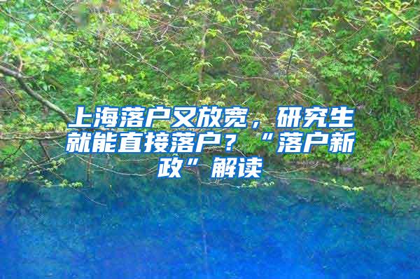 上海落户又放宽，研究生就能直接落户？“落户新政”解读