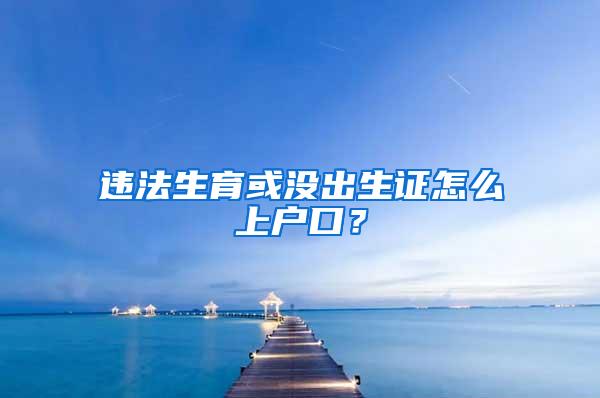 违法生育或没出生证怎么上户口？