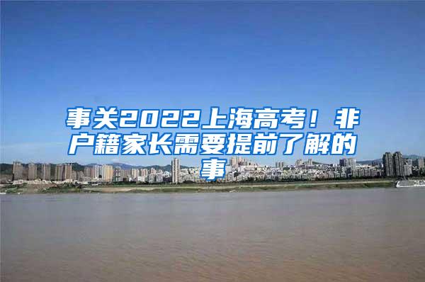 事关2022上海高考！非户籍家长需要提前了解的事