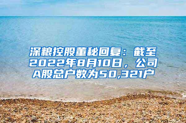 深粮控股董秘回复：截至2022年8月10日，公司A股总户数为50,321户