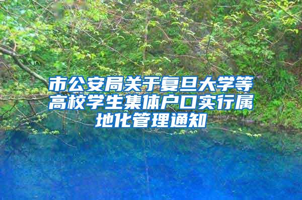 市公安局关于复旦大学等高校学生集体户口实行属地化管理通知