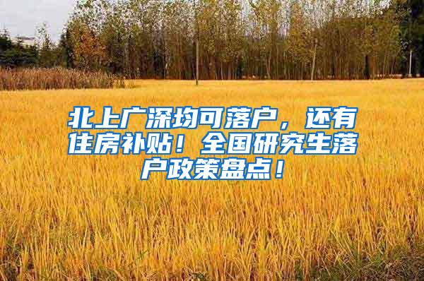 北上广深均可落户，还有住房补贴！全国研究生落户政策盘点！