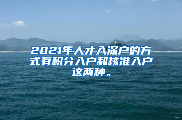 2021年人才入深户的方式有积分入户和核准入户这两种。