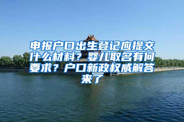 申报户口出生登记应提交什么材料？婴儿取名有何要求？户口新政权威解答来了