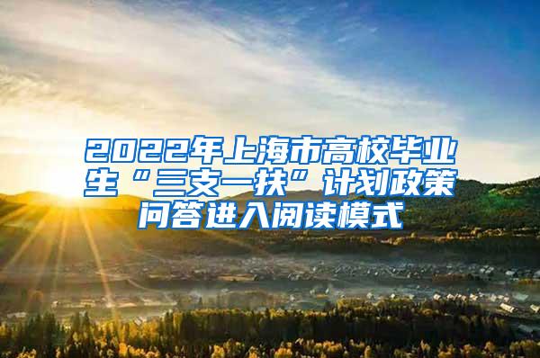 2022年上海市高校毕业生“三支一扶”计划政策问答进入阅读模式