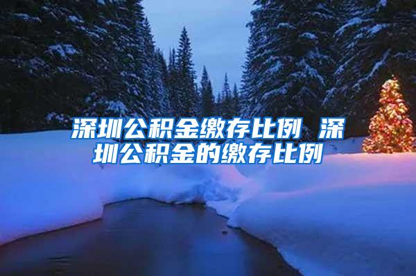 深圳公积金缴存比例 深圳公积金的缴存比例