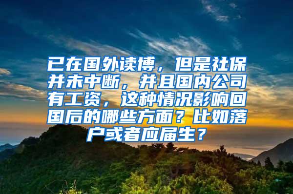 已在国外读博，但是社保并未中断，并且国内公司有工资，这种情况影响回国后的哪些方面？比如落户或者应届生？