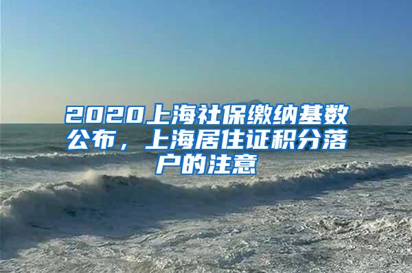 2020上海社保缴纳基数公布，上海居住证积分落户的注意