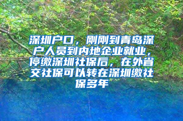 深圳户口，刚刚到青岛深户人员到内地企业就业，停缴深圳社保后，在外省交社保可以转在深圳缴社保多年