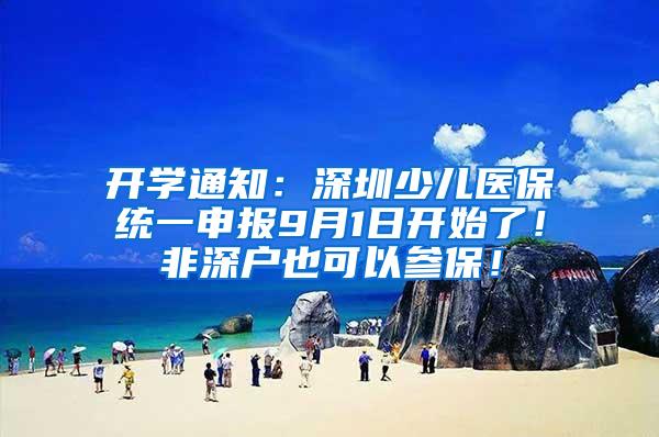 开学通知：深圳少儿医保统一申报9月1日开始了！非深户也可以参保！