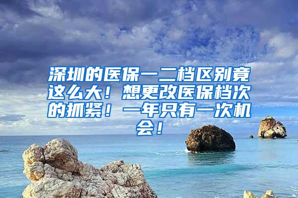 深圳的医保一二档区别竟这么大！想更改医保档次的抓紧！一年只有一次机会！