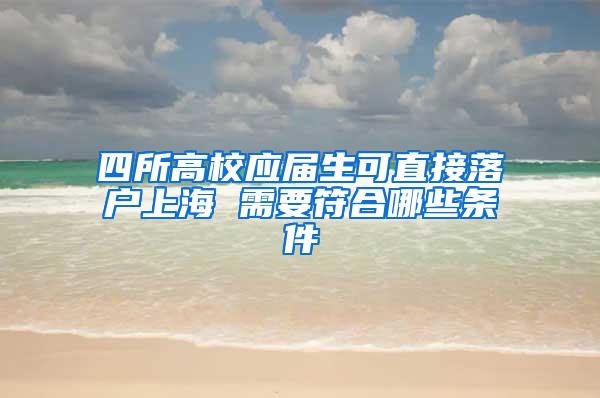 四所高校应届生可直接落户上海 需要符合哪些条件