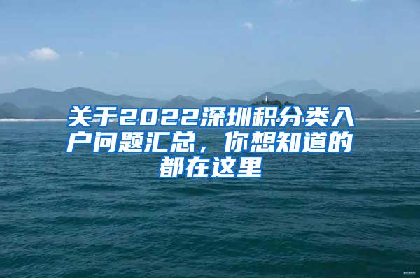 关于2022深圳积分类入户问题汇总，你想知道的都在这里