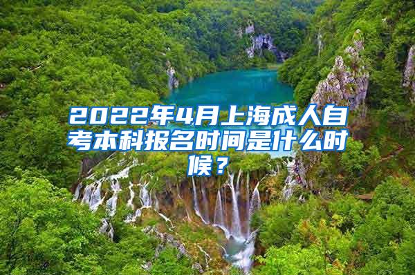 2022年4月上海成人自考本科报名时间是什么时候？