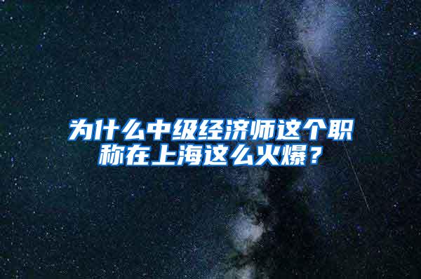 为什么中级经济师这个职称在上海这么火爆？