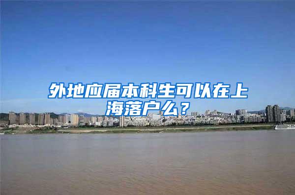外地应届本科生可以在上海落户么？