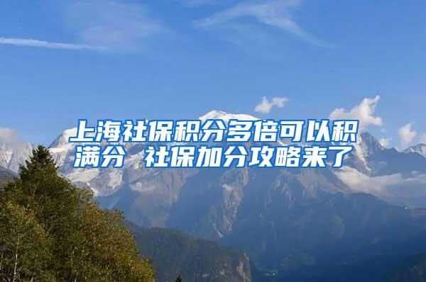 上海社保积分多倍可以积满分 社保加分攻略来了