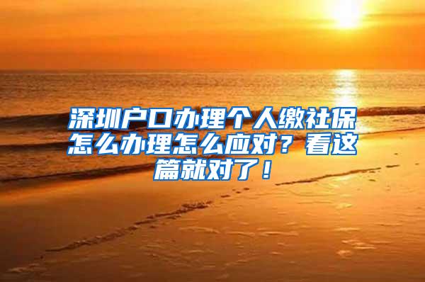 深圳户口办理个人缴社保怎么办理怎么应对？看这篇就对了！