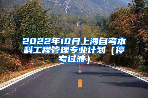 2022年10月上海自考本科工程管理专业计划（停考过渡）