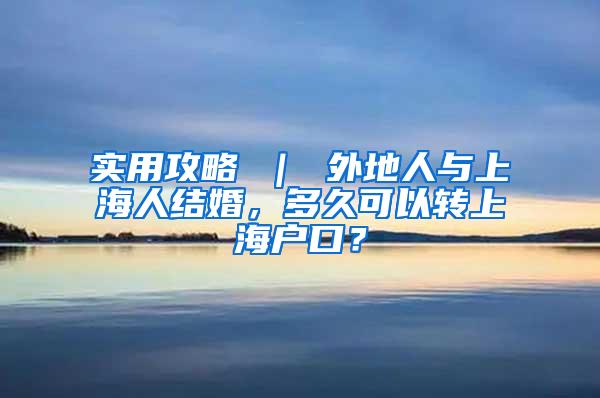 实用攻略 ｜ 外地人与上海人结婚，多久可以转上海户口？