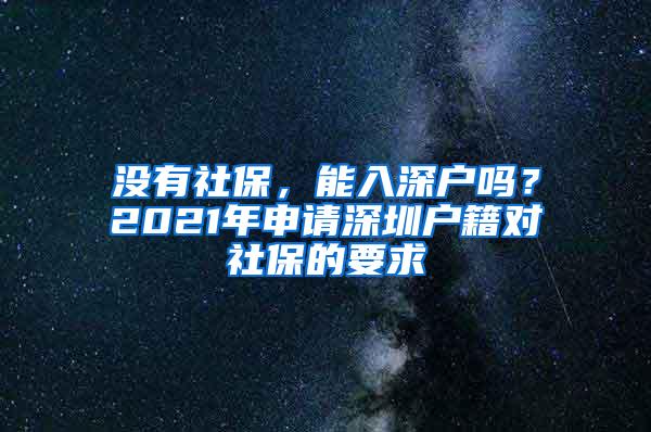 没有社保，能入深户吗？2021年申请深圳户籍对社保的要求