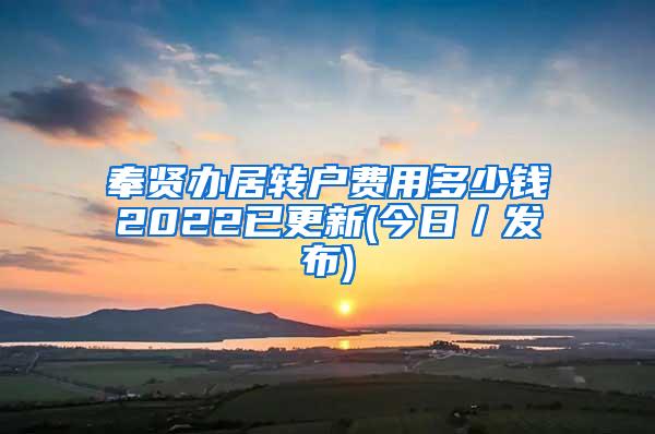 奉贤办居转户费用多少钱2022已更新(今日／发布)