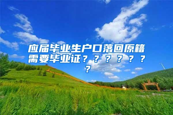 应届毕业生户口落回原籍需要毕业证？？？？？？？