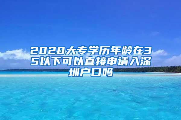 2020大专学历年龄在35以下可以直接申请入深圳户口吗