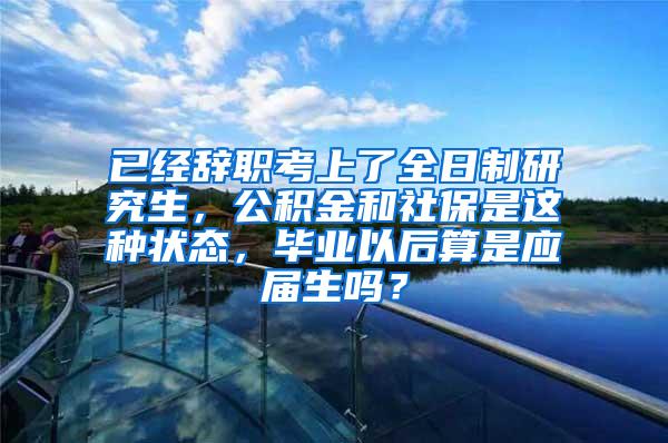 已经辞职考上了全日制研究生，公积金和社保是这种状态，毕业以后算是应届生吗？