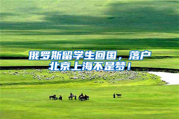 俄罗斯留学生回国，落户北京上海不是梦！