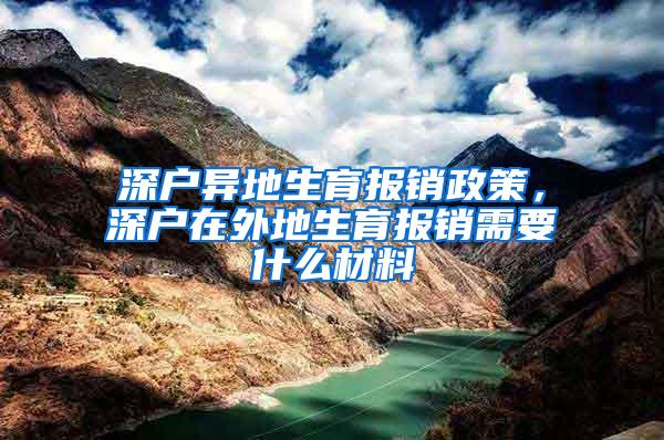 深户异地生育报销政策，深户在外地生育报销需要什么材料