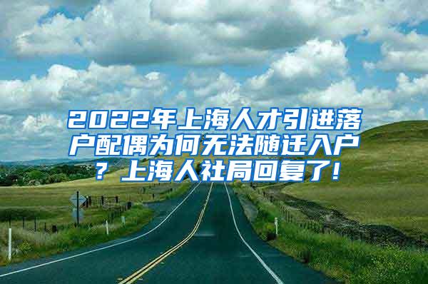 2022年上海人才引进落户配偶为何无法随迁入户？上海人社局回复了!