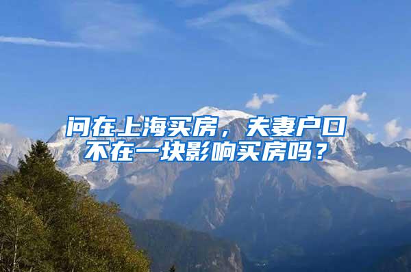 问在上海买房，夫妻户口不在一块影响买房吗？