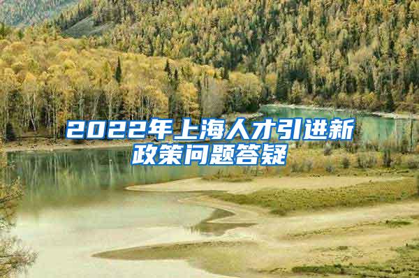 2022年上海人才引进新政策问题答疑