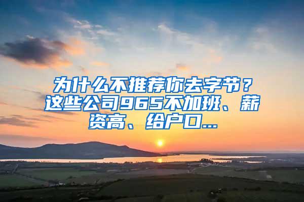 为什么不推荐你去字节？这些公司965不加班、薪资高、给户口...