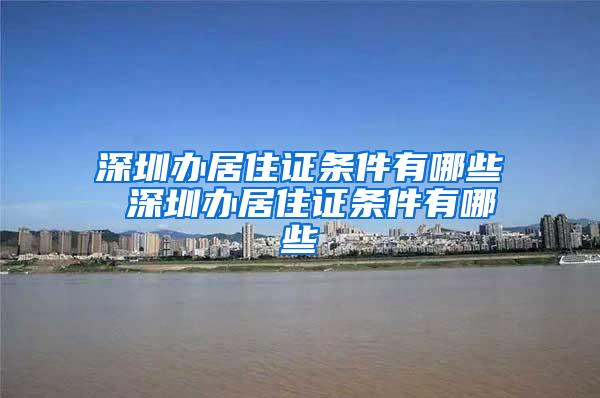 深圳办居住证条件有哪些 深圳办居住证条件有哪些