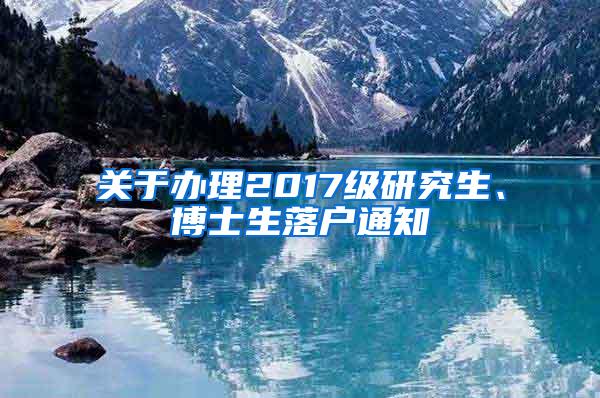 关于办理2017级研究生、博士生落户通知