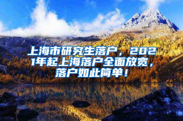 上海市研究生落户，2021年起上海落户全面放宽，落户如此简单！