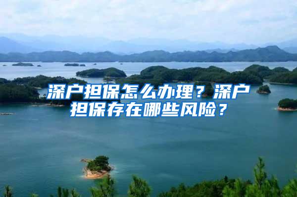 深户担保怎么办理？深户担保存在哪些风险？