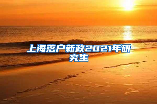 上海落户新政2021年研究生