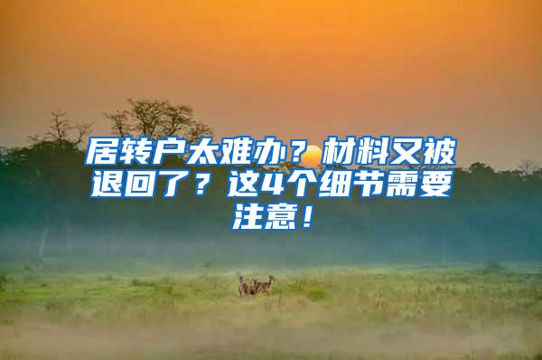 居转户太难办？材料又被退回了？这4个细节需要注意！