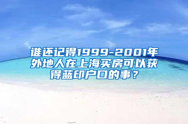 谁还记得1999-2001年外地人在上海买房可以获得蓝印户口的事？