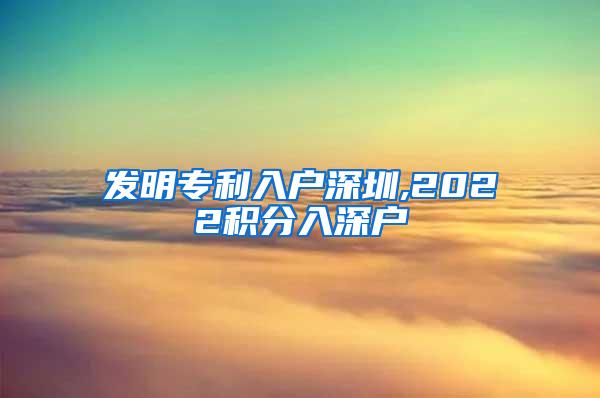 发明专利入户深圳,2022积分入深户