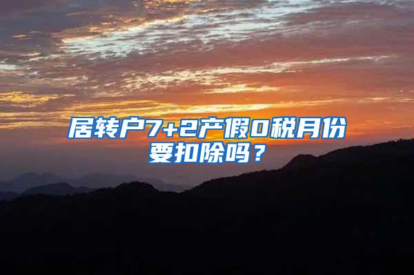 居转户7+2产假0税月份要扣除吗？