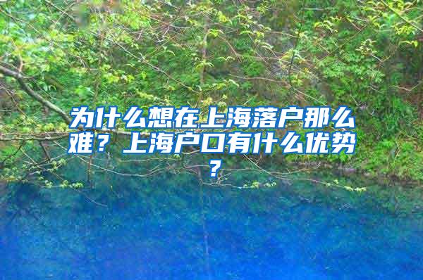 为什么想在上海落户那么难？上海户口有什么优势？