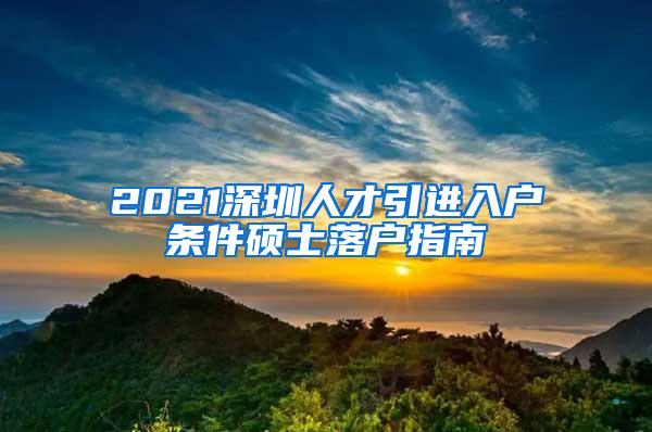 2021深圳人才引进入户条件硕士落户指南