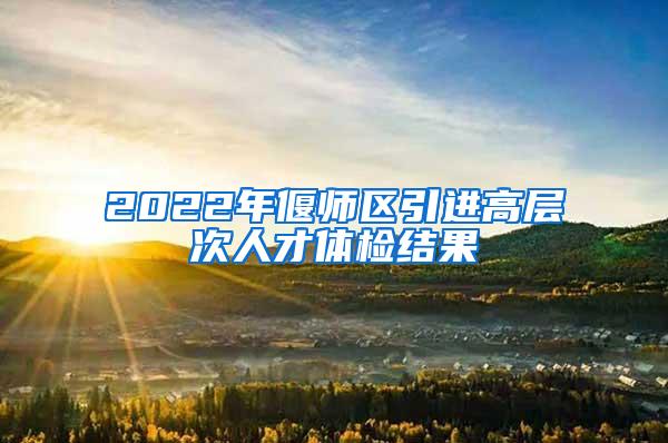 2022年偃师区引进高层次人才体检结果